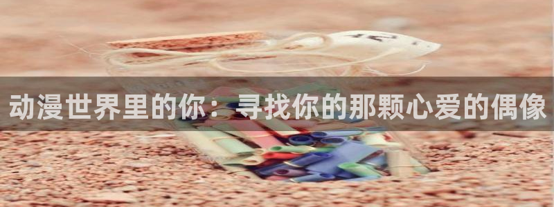 汗汗漫画最新榜:动漫世界里的你:寻找你的那颗心爱的偶像配图