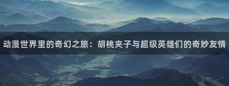汗汗漫画大全免费在线:动漫世界里的奇幻之旅:胡桃夹子与超级英雄们的奇妙友情配图