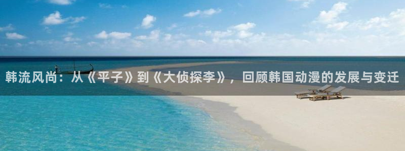 汗汗漫画在线大全免费:韩流风尚:从《平子》到《大侦探李》,回顾韩国动漫的发展与变迁配图