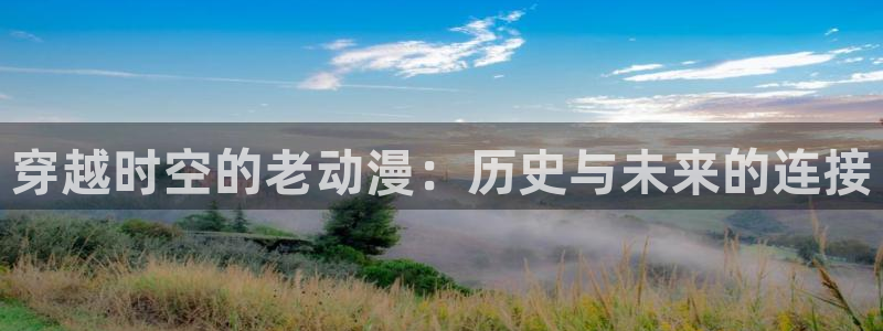 2026汗汗漫画推荐:穿越时空的老动漫:历史与未来的连接配图