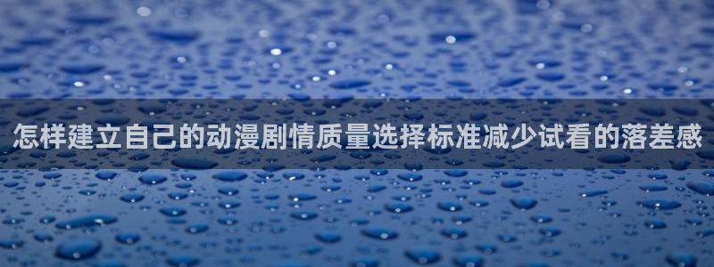 汗汗漫画中文网:怎样建立自己的动漫剧情质量选择标准减少试看的落差感配图