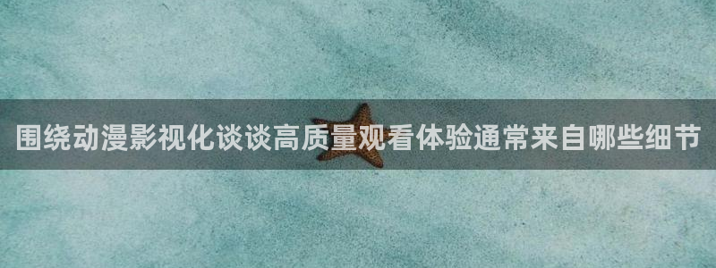 汗汗漫画哪个网站好:围绕动漫影视化谈谈高质量观看体验通常来自哪些细节配图