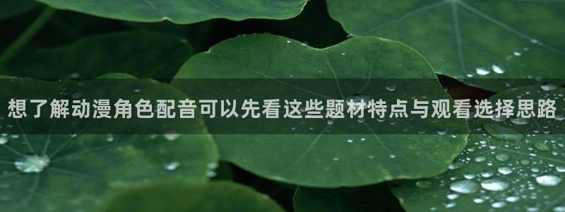 汗汗漫画章节在线:想了解动漫角色配音可以先看这些题材特点与观看选择思路配图
