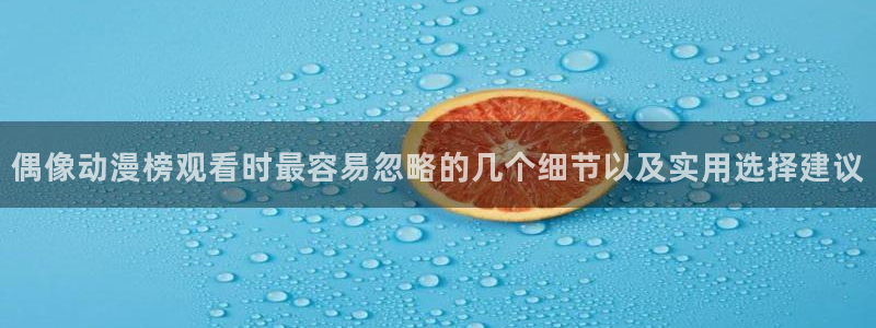 汗汗漫画高清在线看:偶像动漫榜观看时最容易忽略的几个细节以及实用选择建议配图