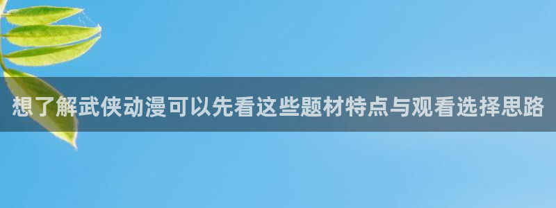 汗汗漫画精品推荐:想了解武侠动漫可以先看这些题材特点与观看选择思路配图