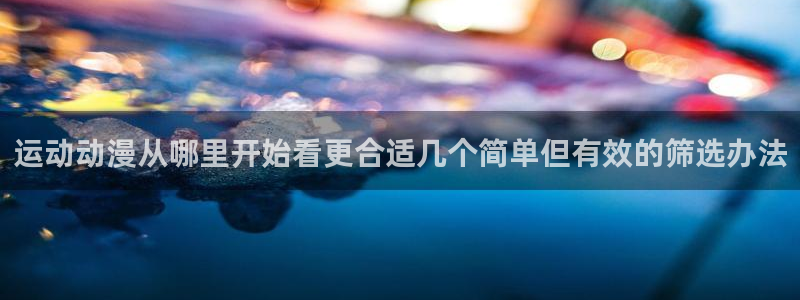 汗汗漫画在哪看:运动动漫从哪里开始看更合适几个简单但有效的筛选办法配图