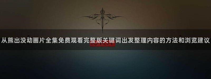 汗汗漫画免费观看完整版:从熊出没动画片全集免费观看完整版关键词出发整理内容的方法和浏览建议配图