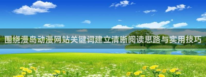 汗汗漫画人气排行:围绕漫岛动漫网站关键词建立清晰阅读思路与实用技巧配图