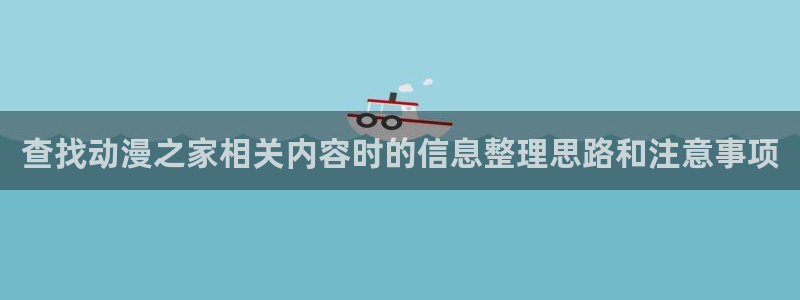 汗汗漫画中文网:查找动漫之家相关内容时的信息整理思路和注意事项配图