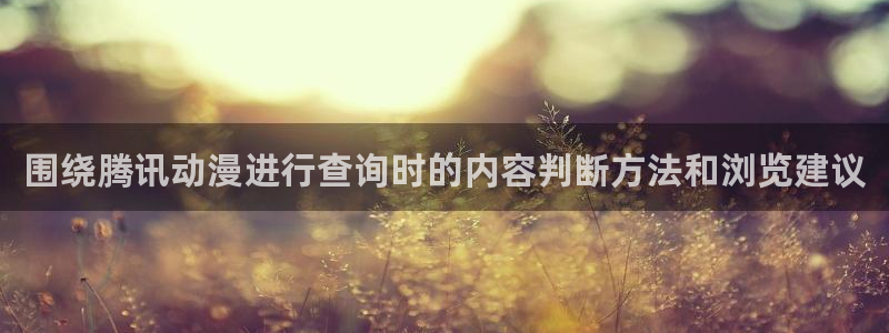 汗汗漫画免费在线看:围绕腾讯动漫进行查询时的内容判断方法和浏览建议配图