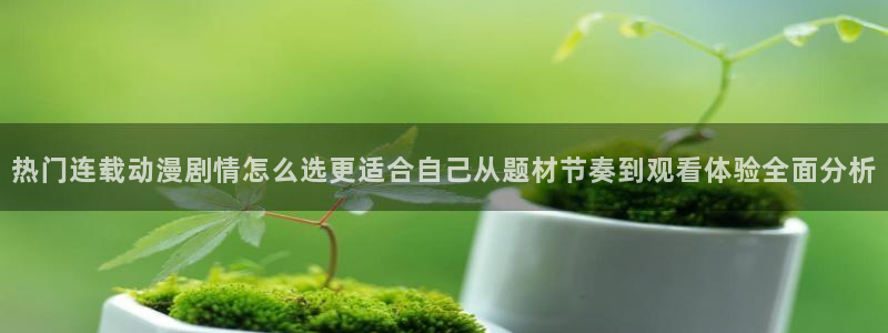 汗汗漫画大全完结:热门连载动漫剧情怎么选更适合自己从题材节奏到观看体验全面分析配图