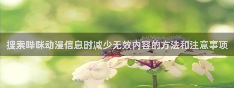 汗汗漫画电脑在线阅读:搜索哔咪动漫信息时减少无效内容的方法和注意事项配图