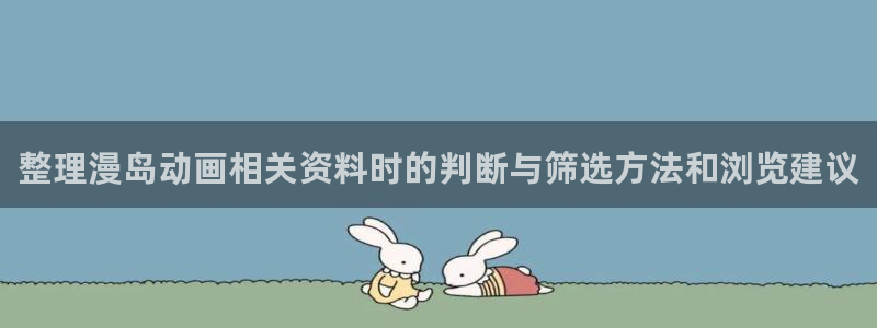 汗汗漫画全部作品:整理漫岛动画相关资料时的判断与筛选方法和浏览建议配图