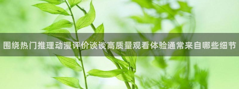 汗汗漫画人气榜:围绕热门推理动漫评价谈谈高质量观看体验通常来自哪些细节配图