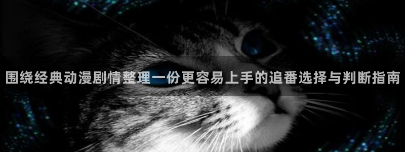 汗汗漫画在线目录:围绕经典动漫剧情整理一份更容易上手的追番选择与判断指南配图