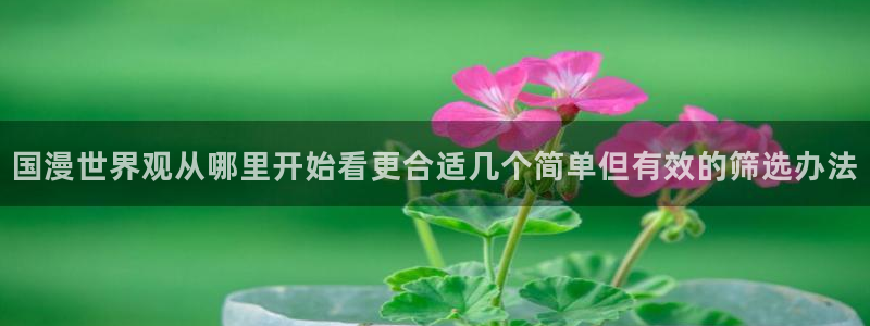 汗汗漫画手机网站:国漫世界观从哪里开始看更合适几个简单但有效的筛选办法配图